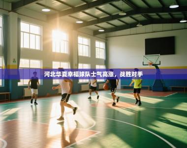 河北华夏幸福球队士气高涨，战胜对手