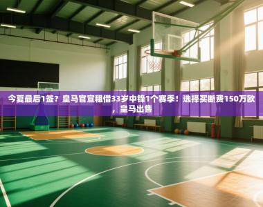 今夏最后1签？皇马官宣租借33岁中锋1个赛季！选择买断费150万欧，皇马出售