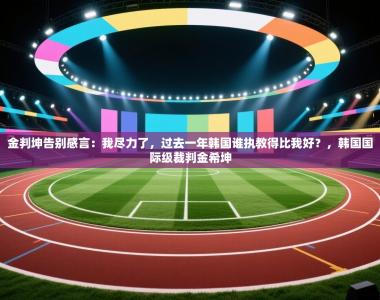 金判坤告别感言：我尽力了，过去一年韩国谁执教得比我好？，韩国国际级裁判金希坤