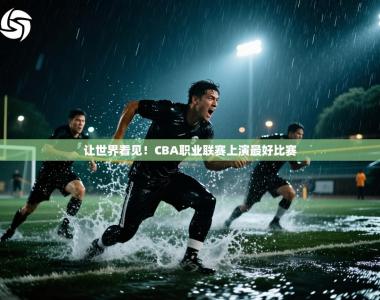 让世界看见！CBA职业联赛上演最好比赛