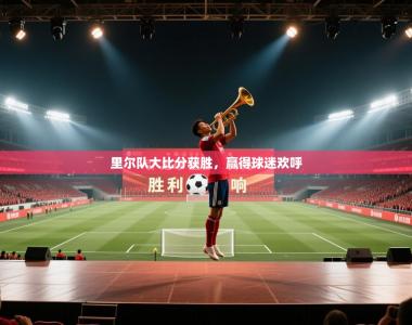 里尔队大比分获胜，赢得球迷欢呼