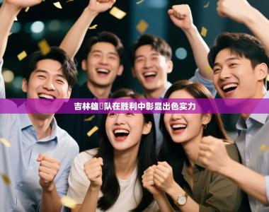 吉林雄獅队在胜利中彰显出色实力