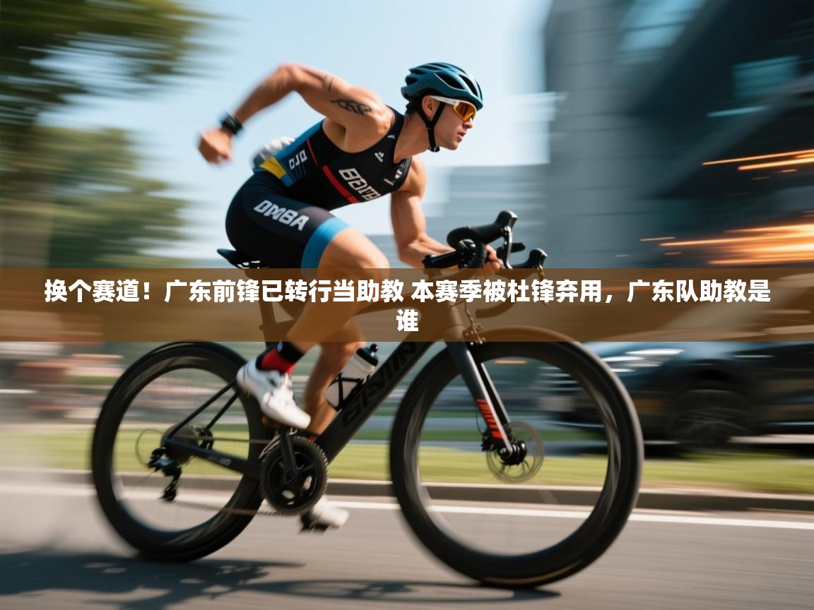 换个赛道！广东前锋已转行当助教 本赛季被杜锋弃用，广东队助教是谁  第1张