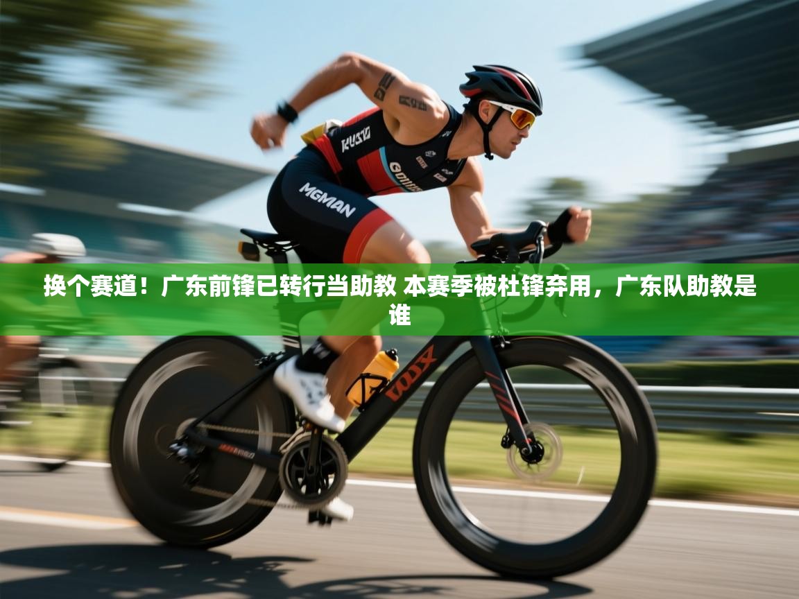 换个赛道！广东前锋已转行当助教 本赛季被杜锋弃用，广东队助教是谁  第2张