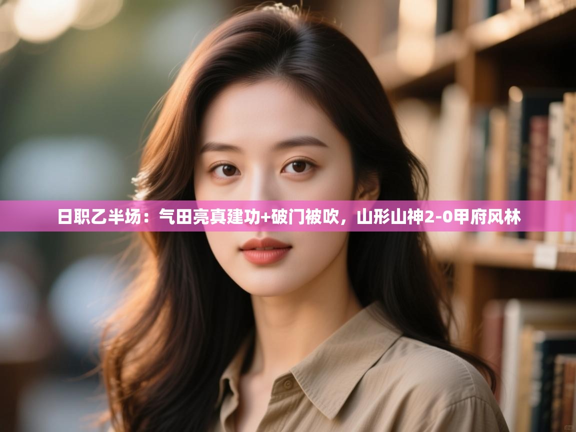 日职乙半场：气田亮真建功+破门被吹，山形山神2-0甲府风林  第1张