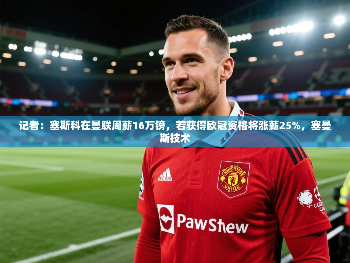 记者：塞斯科在曼联周薪16万镑，若获得欧冠资格将涨薪25%，塞曼斯技术  第1张