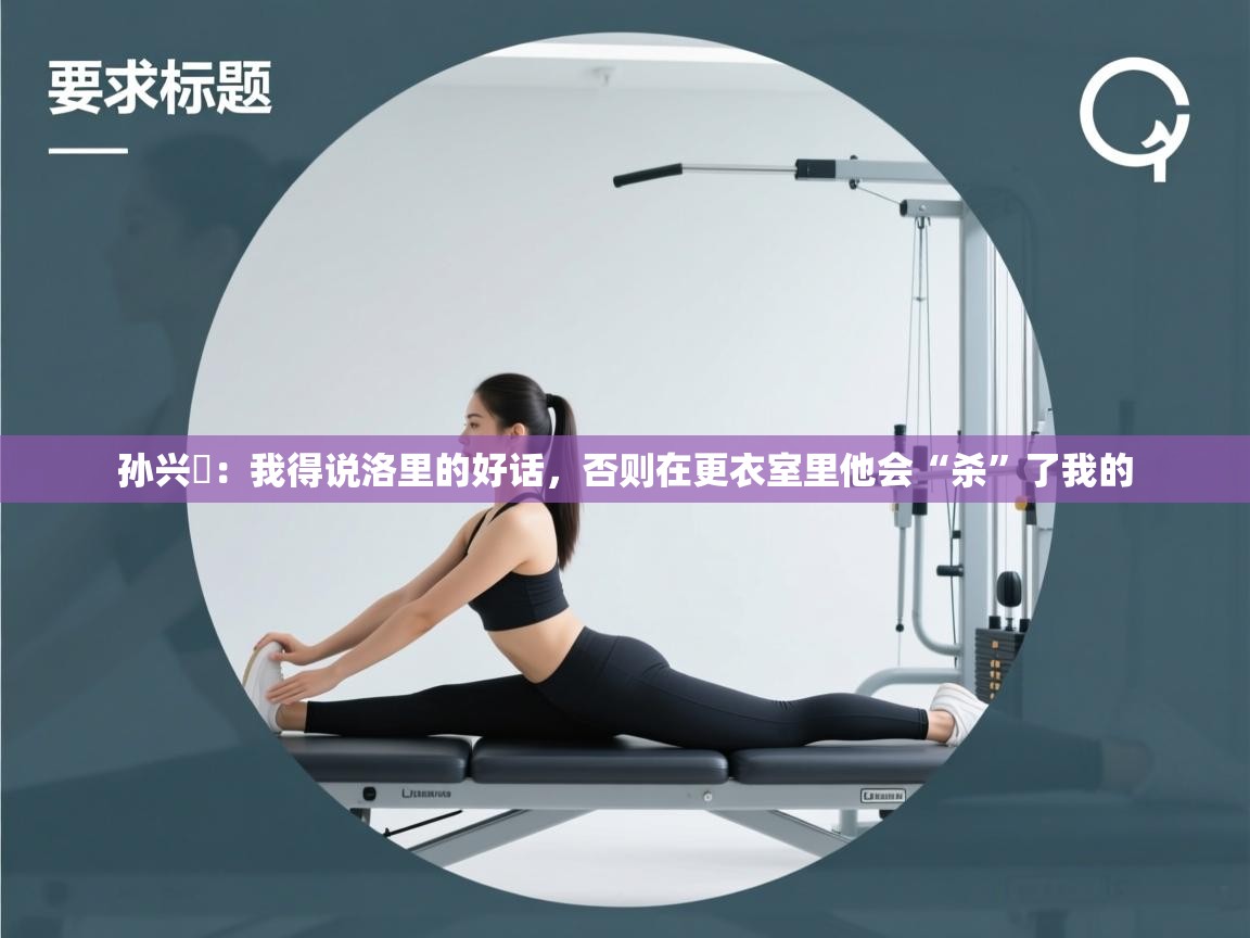 孙兴慜：我得说洛里的好话，否则在更衣室里他会“杀”了我的  第2张