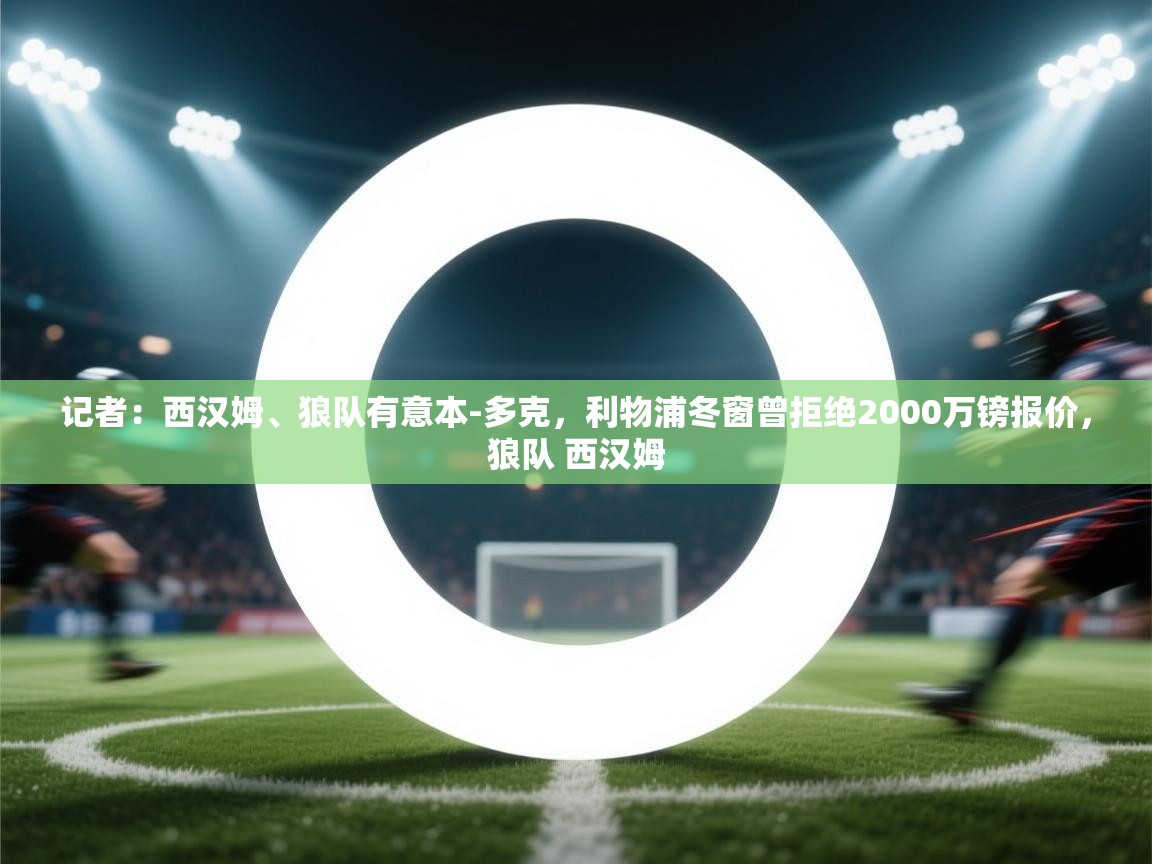 记者：西汉姆、狼队有意本-多克，利物浦冬窗曾拒绝2000万镑报价，狼队 西汉姆  第1张
