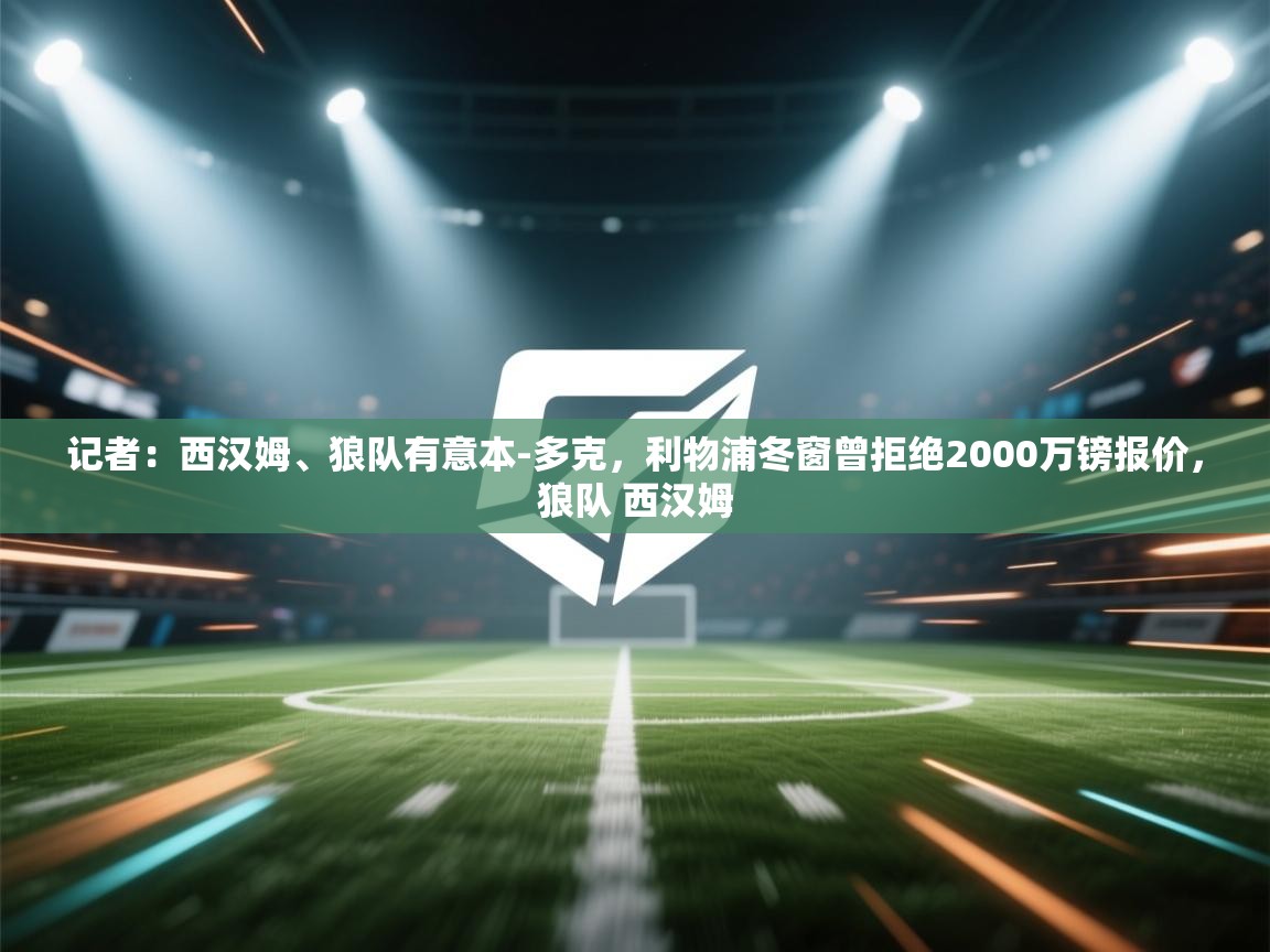 记者：西汉姆、狼队有意本-多克，利物浦冬窗曾拒绝2000万镑报价，狼队 西汉姆  第2张
