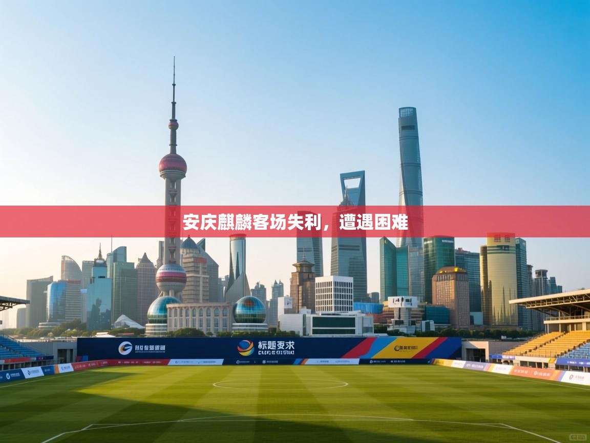 安庆麒麟客场失利，遭遇困难  第1张