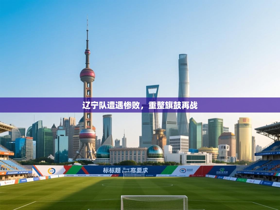 辽宁队遭遇惨败，重整旗鼓再战  第2张