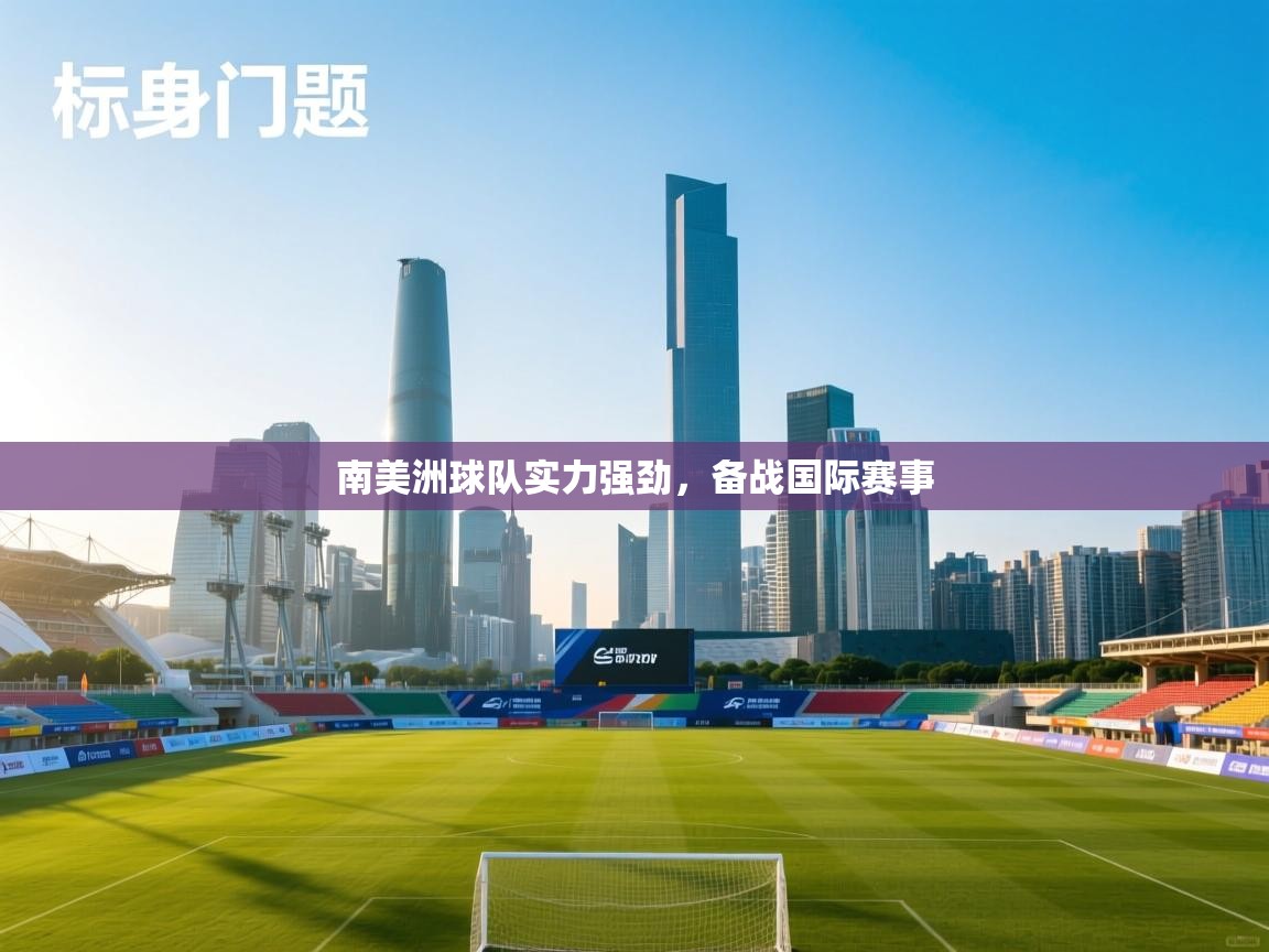 南美洲球队实力强劲，备战国际赛事  第1张