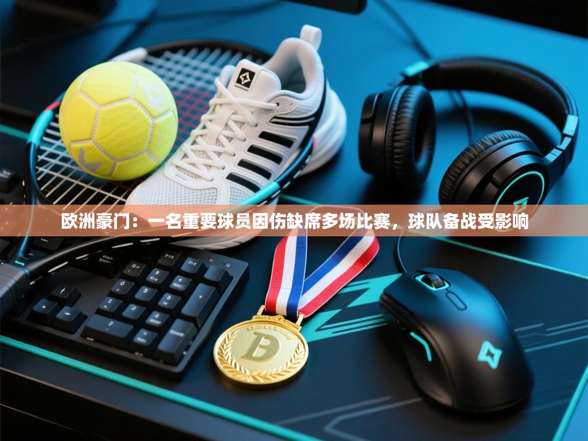 欧洲豪门：一名重要球员因伤缺席多场比赛，球队备战受影响  第1张