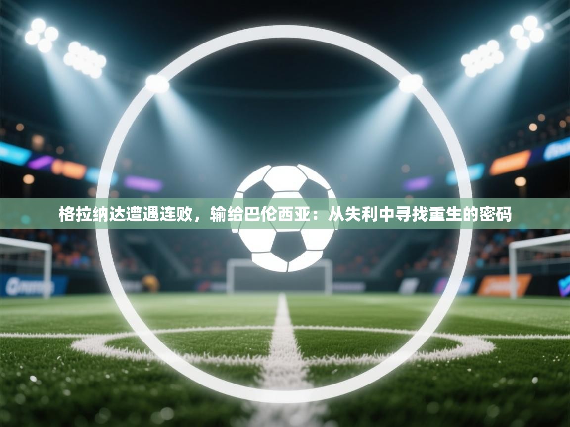 格拉纳达遭遇连败，输给巴伦西亚：从失利中寻找重生的密码  第2张